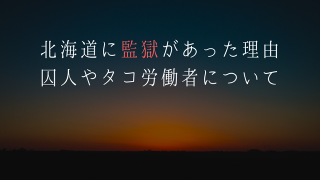 北海道開拓の歴史 監獄 集治監 タコ部屋があった理由と歴史まとめ どこにあったの 何をしたの えぞめぐり